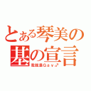 とある琴美の基の宣言（我就是Ｇａｙ♂）