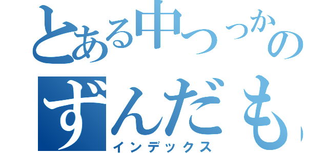 とある中つっかーさのずんだもん（インデックス）