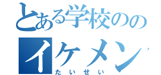 とある学校ののイケメン（たいせい）