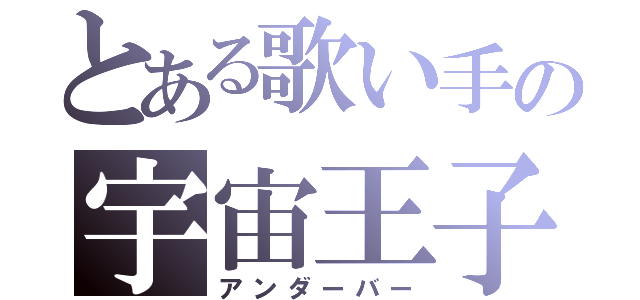 とある歌い手の宇宙王子（アンダーバー）