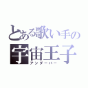 とある歌い手の宇宙王子（アンダーバー）