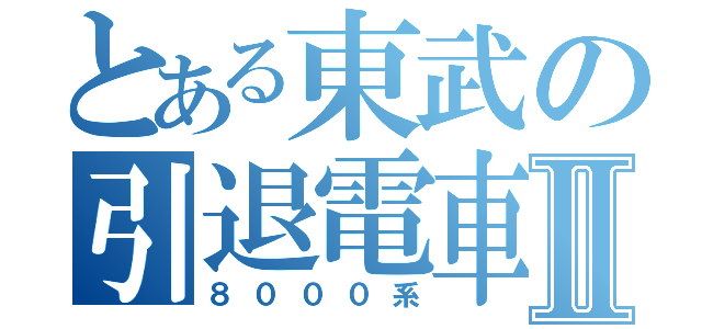 とある東武の引退電車Ⅱ（８０００系）