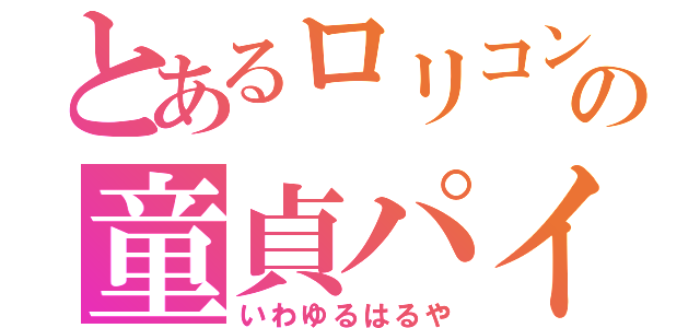 とあるロリコンの童貞パイパン（いわゆるはるや）