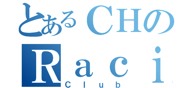 とあるＣＨのＲａｃｉｎｇ（Ｃｌｕｂ）