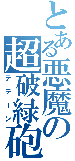 とある悪魔の超破緑砲（デデーン）