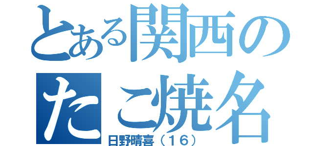 とある関西のたこ焼名人（日野晴喜（１６））