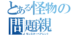 とある怪物の問題親（モンスターペアレント）