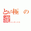 とある極の瀧 （インデックス）