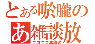 とある唹朧のあ雑談放送（ニコニコ生放送）