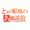 とある唹朧のあ雑談放送（ニコニコ生放送）