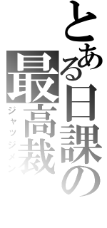 とある日課の最高裁（ジャッジメン）