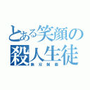 とある笑顔の殺人生徒（無双制覇）