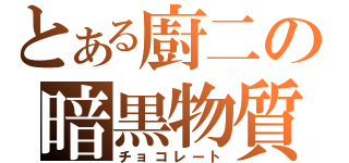 とある廚二の暗黒物質（チョコレート）