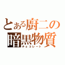 とある廚二の暗黒物質（チョコレート）