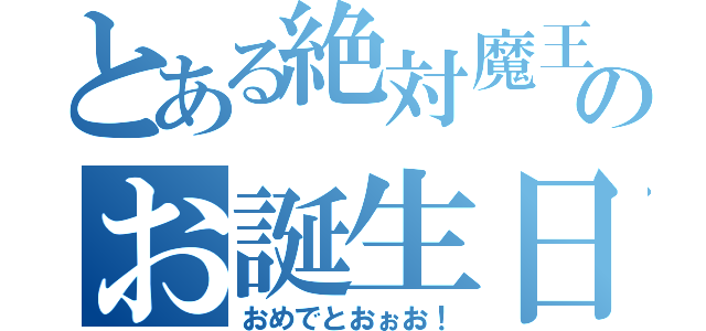 とある絶対魔王のお誕生日（おめでとおぉお！）