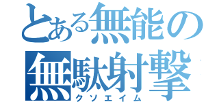 とある無能の無駄射撃（クソエイム）