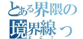 とある界隈の境界線って（どこ？）