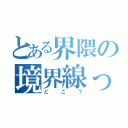 とある界隈の境界線って（どこ？）