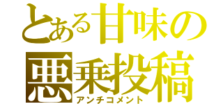 とある甘味の悪乗投稿（アンチコメント）