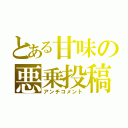 とある甘味の悪乗投稿（アンチコメント）