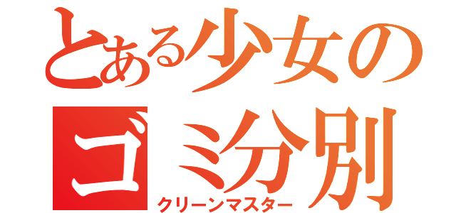 とある少女のゴミ分別作業（クリーンマスター）