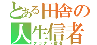 とある田舎の人生信者（クラナド信者）