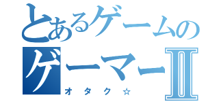 とあるゲームのゲーマーⅡ（オタク☆）