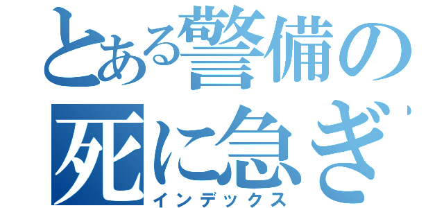 とある警備の死に急ぎ（インデックス）