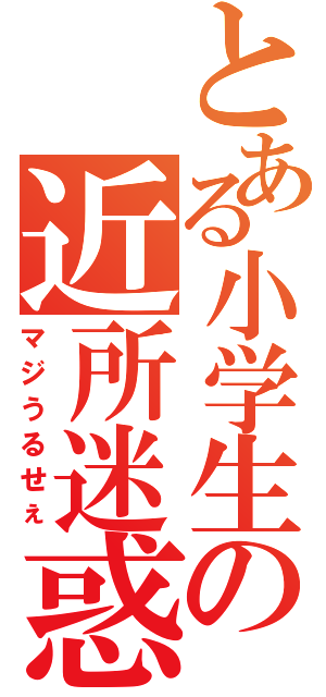 とある小学生の近所迷惑（マジうるせぇ）