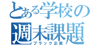 とある学校の週末課題（ブラック企業）