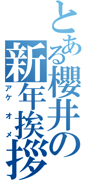 とある櫻井の新年挨拶（アケ　オ　メ）