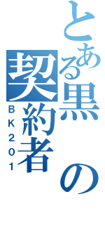 とある黒の契約者（ＢＫ２０１）