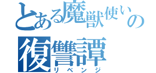 とある魔獣使いの復讐譚（リベンジ）