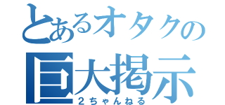 とあるオタクの巨大掲示板（２ちゃんねる）