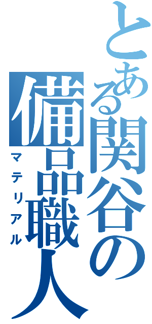 とある関谷の備品職人（マテリアル）