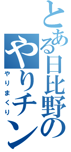 とある日比野のやりチン（やりまくり）