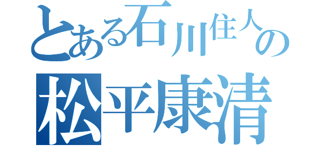 とある石川住人の松平康清（）