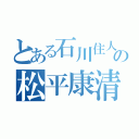 とある石川住人の松平康清（）