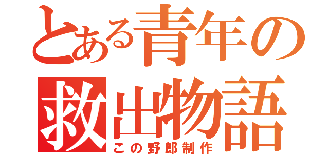 とある青年の救出物語（この野郎制作）