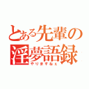 とある先輩の淫夢語録（やりますねぇ）