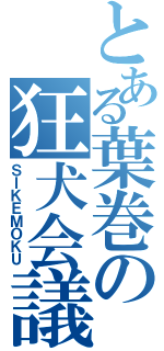 とある葉巻の狂犬会議（ＳＩＫＥＭＯＫＵ）