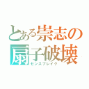 とある崇志の扇子破壊（センスブレイク）