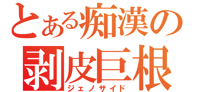 とある痴漢の剥皮巨根（ジェノサイド）