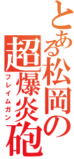 とある松岡の超爆炎砲Ⅱ（フレイムガン）