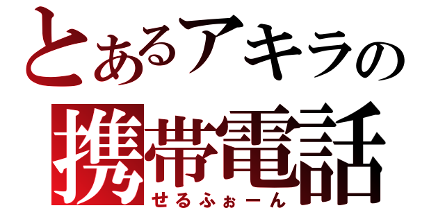 とあるアキラの携帯電話（せるふぉーん）