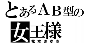 とあるＡＢ型の女王様（松本さゆき）