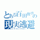 とある百田俊啓の現実逃避（ダークニートマスター）