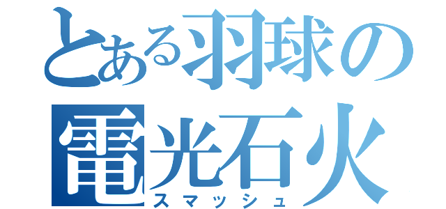 とある羽球の電光石火（スマッシュ）