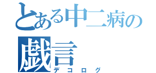 とある中二病の戯言（デコログ）