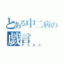 とある中二病の戯言（デコログ）